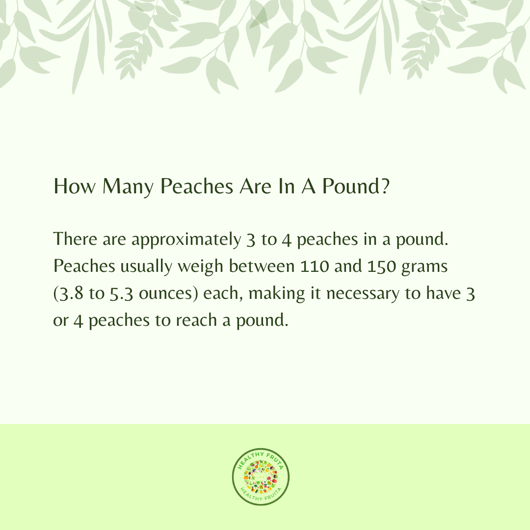 There are approximately 3 to 4 peaches in a pound. Peaches usually weigh between 110 and 150 grams (3.8 to 5.3 ounces) each, making it necessary to have 3 or 4 peaches to reach a pound. How Many Peaches Are In A Pound?